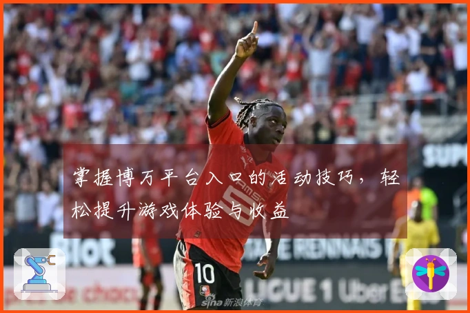 掌握博万平台入口的活动技巧，轻松提升游戏体验与收益