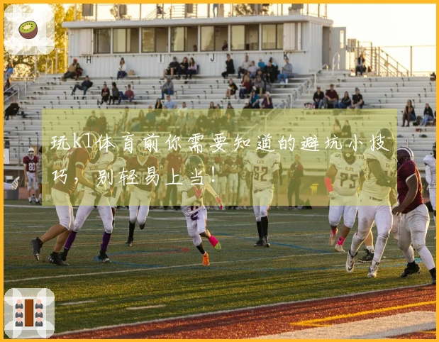 玩k1体育前你需要知道的避坑小技巧，别轻易上当！