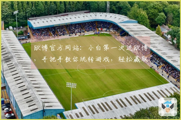 欧博官方网站：小白第一次进欧博，手把手教你玩转游戏，轻松赢取第一桶金