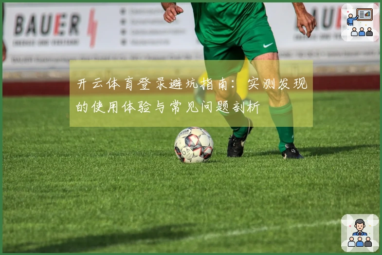 开云体育登录避坑指南：实测发现的使用体验与常见问题剖析