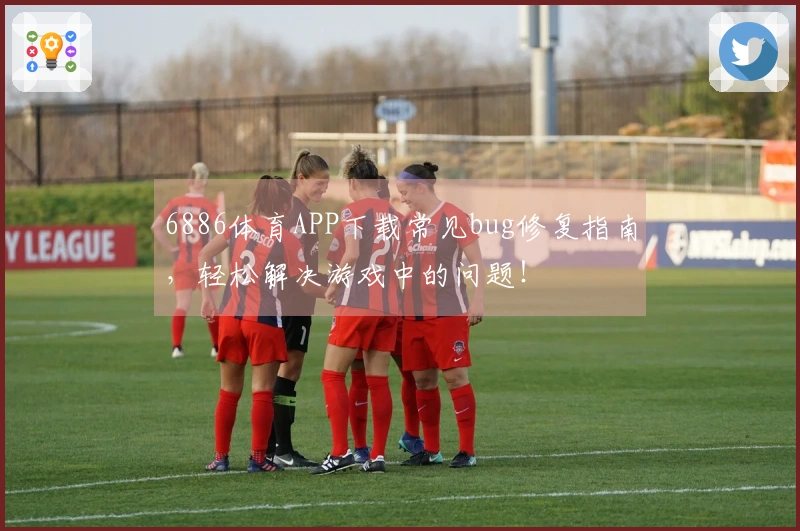 6886体育APP下载常见bug修复指南，轻松解决游戏中的问题！