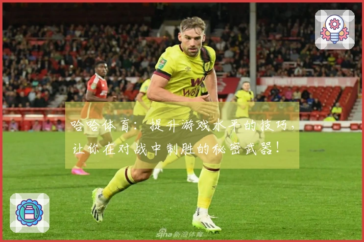 哈哈体育：提升游戏水平的技巧，让你在对战中制胜的秘密武器！