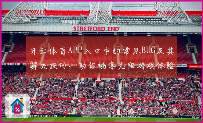开云体育APP入口中的常见BUG及其解决技巧，助你畅享无阻游戏体验