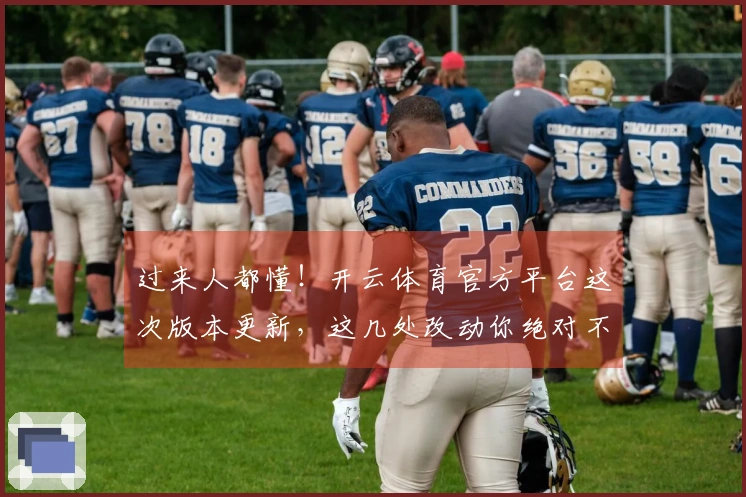 过来人都懂！开云体育官方平台这次版本更新，这几处改动你绝对不能错过