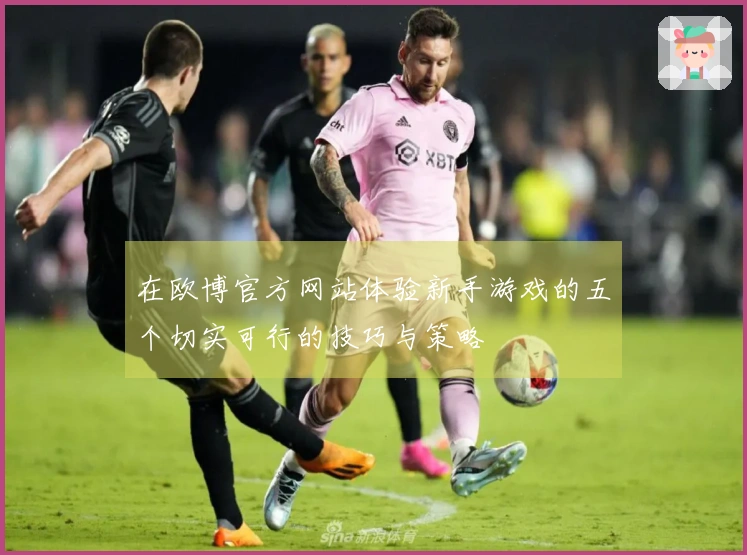 在欧博官方网站体验新手游戏的五个切实可行的技巧与策略