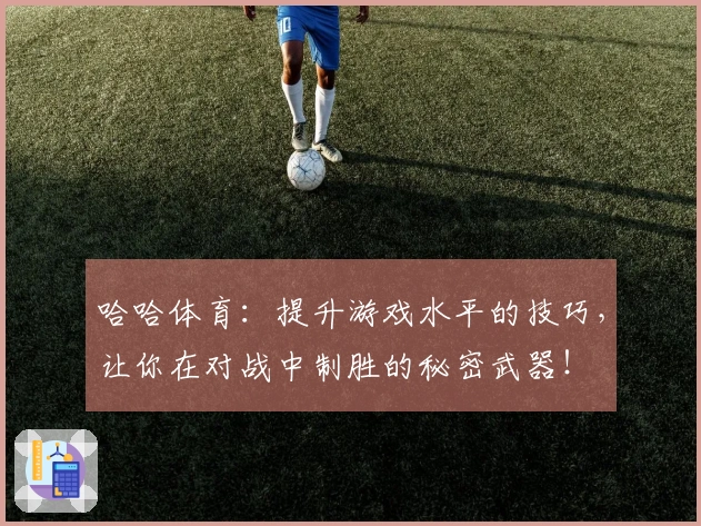 哈哈体育：提升游戏水平的技巧，让你在对战中制胜的秘密武器！