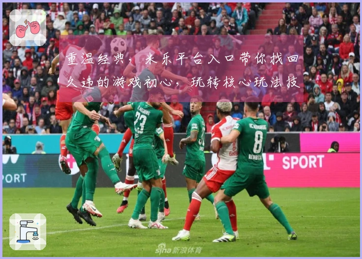 重温经典，米乐平台入口带你找回久违的游戏初心，玩转核心玩法技巧