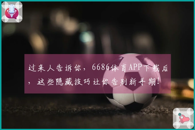 过来人告诉你，6686体育APP下载后，这些隐藏技巧让你告别新手期！