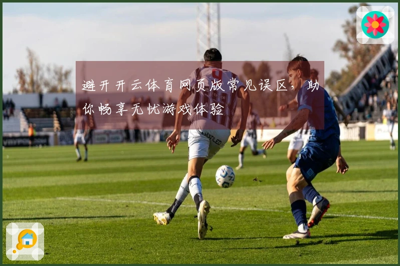 避开开云体育网页版常见误区，助你畅享无忧游戏体验