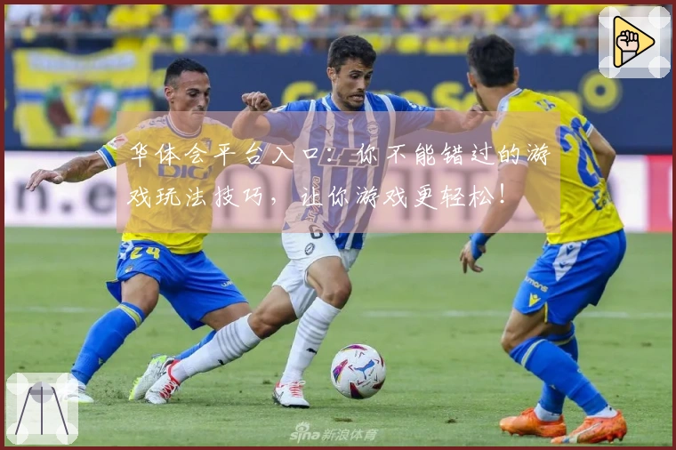 华体会平台入口：你不能错过的游戏玩法技巧，让你游戏更轻松！