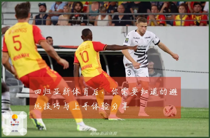 回归亚新体育后，你需要知道的避坑技巧与上手体验分享