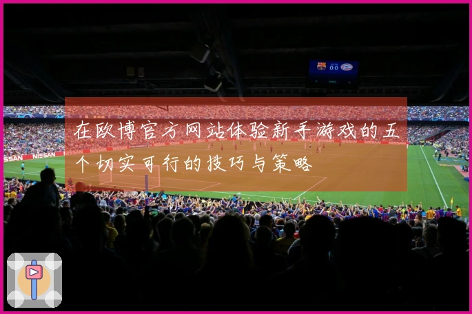 在欧博官方网站体验新手游戏的五个切实可行的技巧与策略